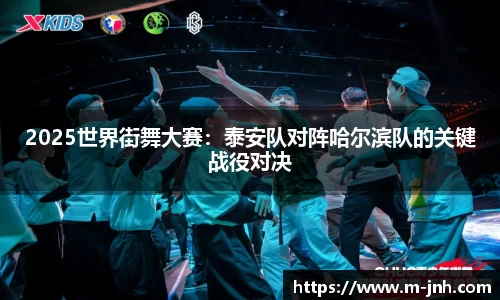 2025世界街舞大赛：泰安队对阵哈尔滨队的关键战役对决