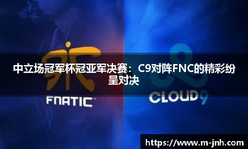 中立场冠军杯冠亚军决赛：C9对阵FNC的精彩纷呈对决