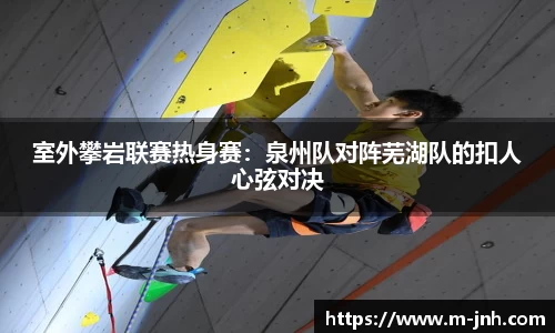 室外攀岩联赛热身赛：泉州队对阵芜湖队的扣人心弦对决