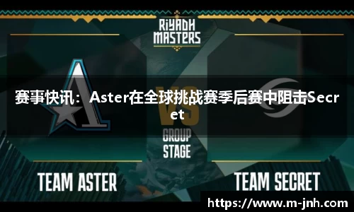 赛事快讯：Aster在全球挑战赛季后赛中阻击Secret